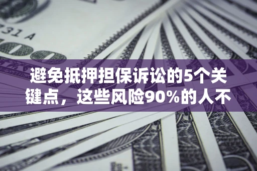 北京避免抵押担保诉讼的5个关键点，这些风险90%的人不知道！