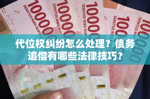北京代位权纠纷怎么处理？债务追偿有哪些法律技巧？