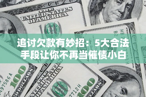 北京追讨欠款有妙招：5大合法手段让你不再当催债小白