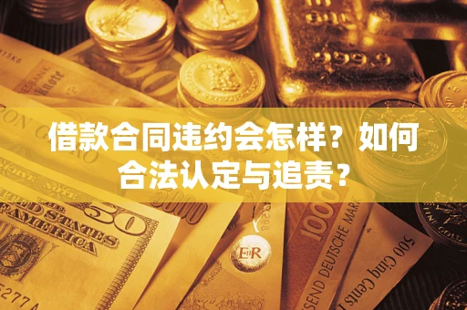 北京借款合同违约会怎样？如何合法认定与追责？