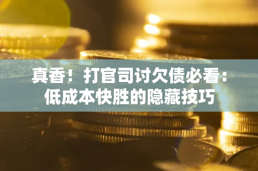 北京真香！打官司讨欠债必看：低成本快胜的隐藏技巧