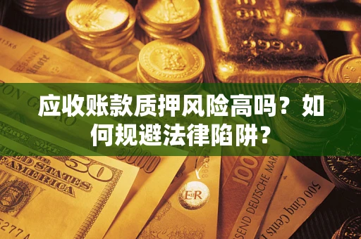 北京应收账款质押风险高吗？如何规避法律陷阱？