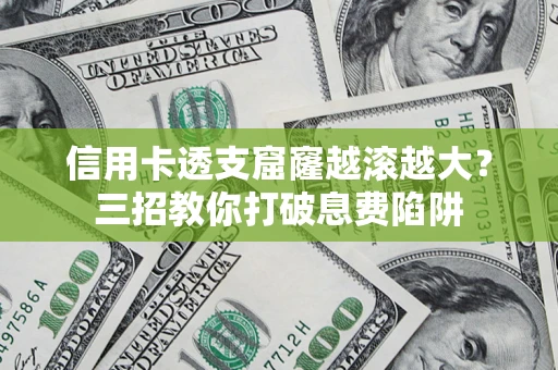 北京信用卡透支窟窿越滚越大？三招教你打破息费陷阱
