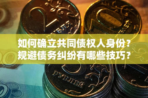 北京如何确立共同债权人身份？规避债务纠纷有哪些技巧？