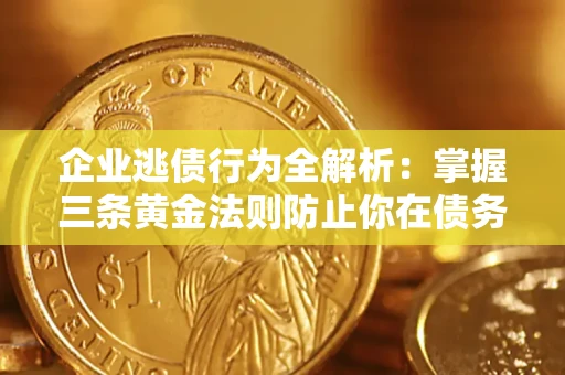 北京企业逃债行为全解析：掌握三条黄金法则防止你在债务乱局中“踩雷”
