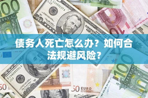 北京债务人死亡怎么办？如何合法规避风险？