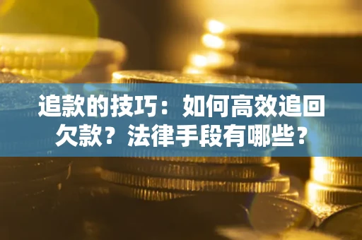 北京追款的技巧：如何高效追回欠款？法律手段有哪些？