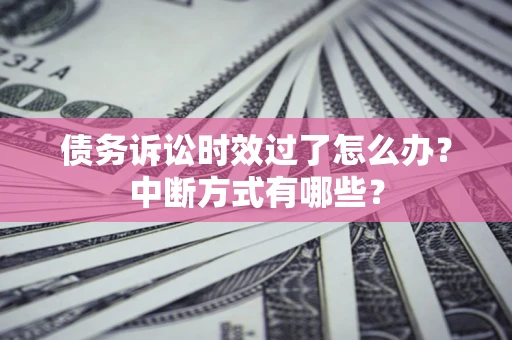 北京债务诉讼时效过了怎么办？中断方式有哪些？