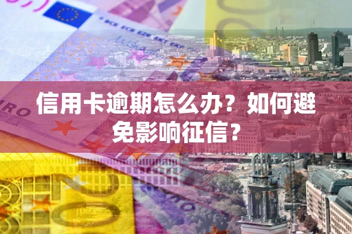 北京信用卡逾期怎么办？如何避免影响征信？