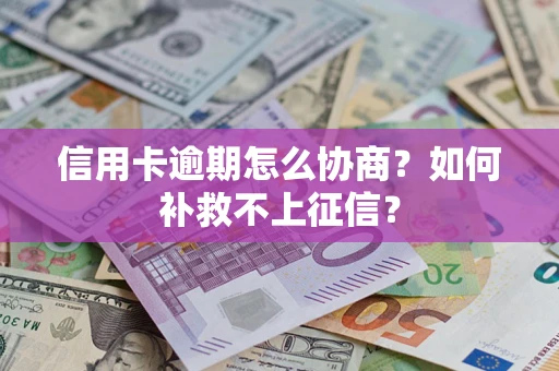 北京信用卡逾期怎么协商？如何补救不上征信？