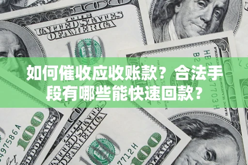 北京如何催收应收账款？合法手段有哪些能快速回款？
