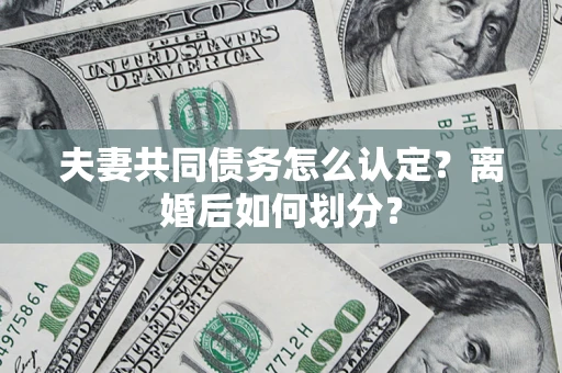 北京夫妻共同债务怎么认定？离婚后如何划分？