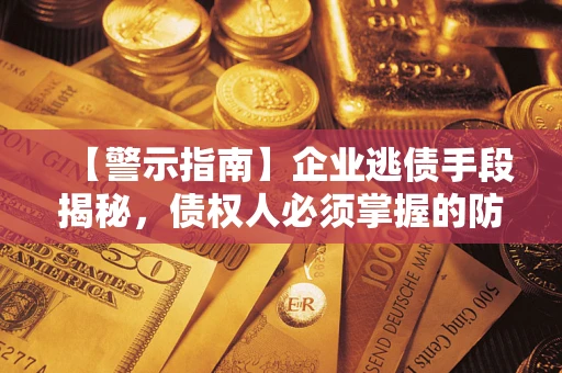 北京【警示指南】企业逃债手段揭秘，债权人必须掌握的防坑宝典