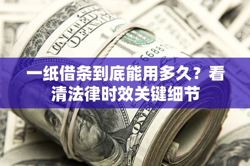 北京一纸借条到底能用多久？看清法律时效关键细节