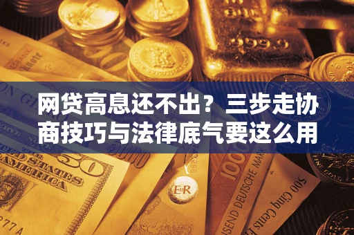 北京网贷高息还不出？三步走协商技巧与法律底气要这么用