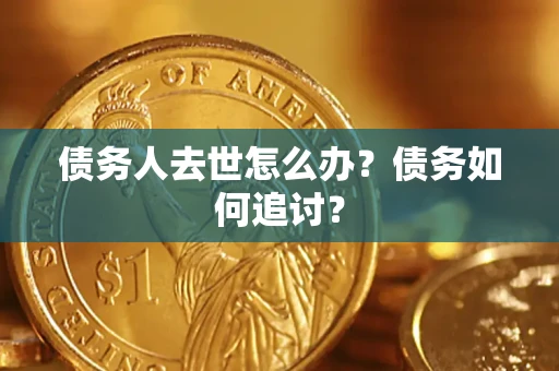 北京债务人去世怎么办？债务如何追讨？
