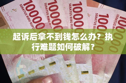 北京起诉后拿不到钱怎么办?执行难题如何破解? 北京起诉后拿不到钱怎么办?执行难题如何破解?