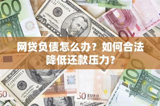 北京网贷负债怎么办？如何合法降低还款压力？