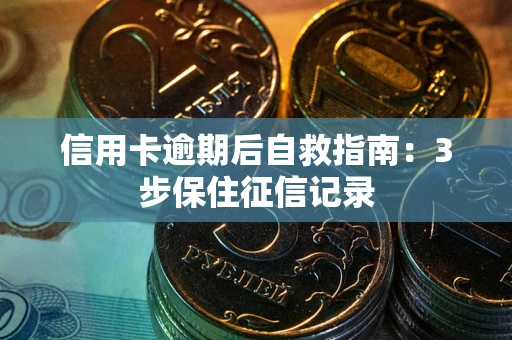 北京信用卡逾期后自救指南：3步保住征信记录