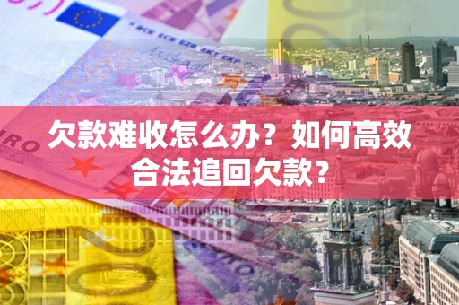 北京欠款难收怎么办？如何高效合法追回欠款？