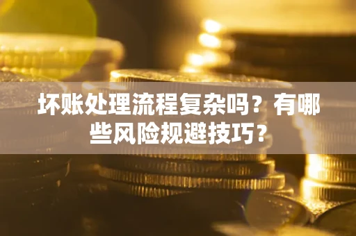 北京坏账处理流程复杂吗？有哪些风险规避技巧？