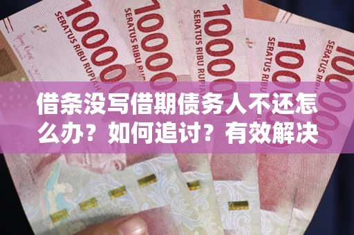 北京借条没写借期债务人不还怎么办？如何追讨？有效解决方案！