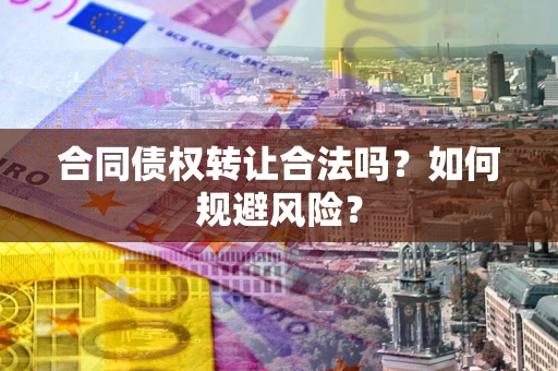 北京合同债权转让合法吗?如何规避风险? 北京合同债权转让合法吗?如何规避风险?