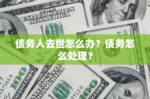北京债务人去世怎么办？债务怎么处理？