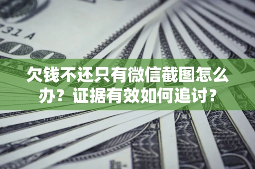 北京欠钱不还只有微信截图怎么办？证据有效如何追讨？