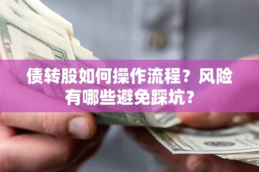 北京债转股如何操作流程?风险有哪些避免踩坑? 北京债转股如何操作流程?风险有哪些避免踩坑?