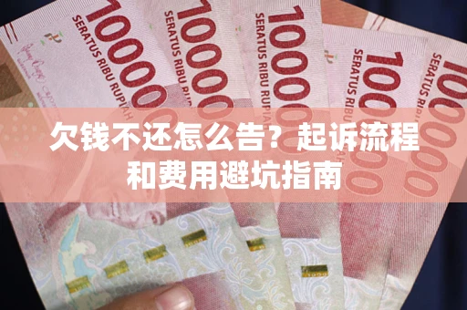 北京欠钱不还怎么告?起诉流程和费用避坑指南 北京欠钱不还怎么告?起诉流程和费用避坑指南