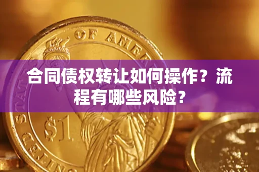 北京合同债权转让如何操作？流程有哪些风险？