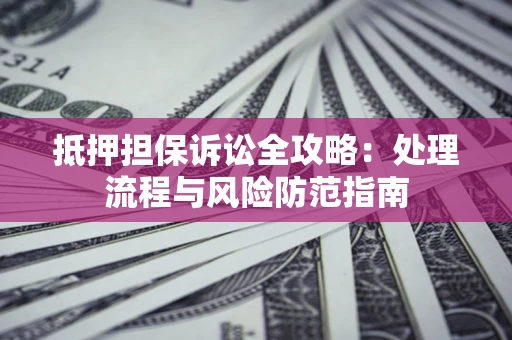 北京抵押担保诉讼全攻略：处理流程与风险防范指南