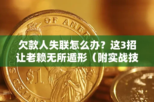 北京欠款人失联怎么办？这3招让老赖无所遁形（附实战技巧）
