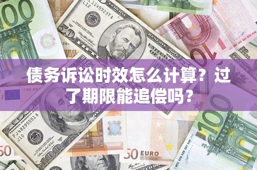 北京债务诉讼时效怎么计算？过了期限能追偿吗？