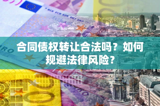 北京合同债权转让合法吗？如何规避法律风险？