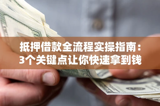 北京抵押借款全流程实操指南：3个关键点让你快速拿到钱