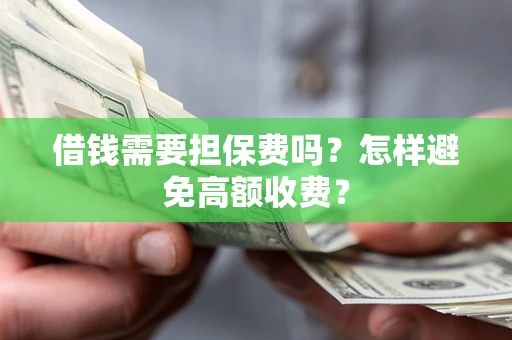 北京借钱需要担保费吗？怎样避免高额收费？
