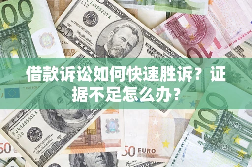 北京借款诉讼如何快速胜诉？证据不足怎么办？