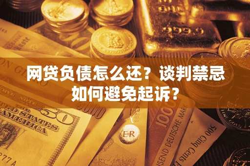 北京网贷负债怎么还？谈判禁忌如何避免起诉？