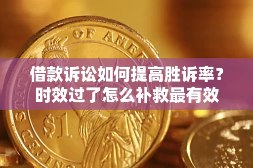 北京借款诉讼如何提高胜诉率？时效过了怎么补救最有效