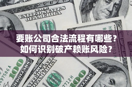 北京要账公司合法流程有哪些？如何识别破产赖账风险？