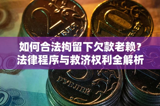 北京如何合法拘留下欠款老赖？法律程序与救济权利全解析