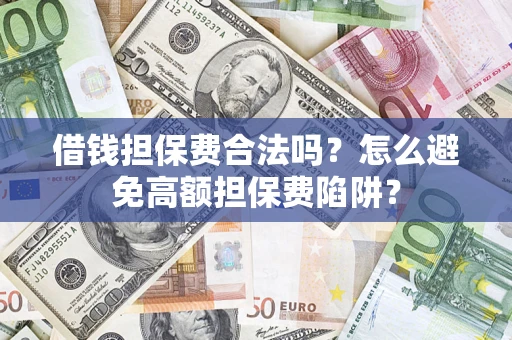 北京借钱担保费合法吗？怎么避免高额担保费陷阱？