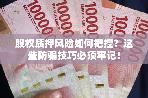 北京股权质押风险如何把控？这些防骗技巧必须牢记！