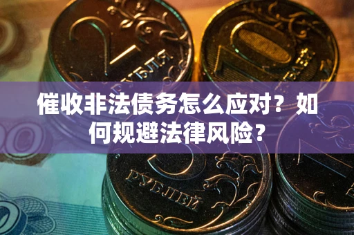 北京催收非法债务怎么应对？如何规避法律风险？