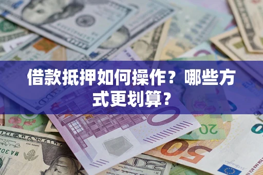 北京借款抵押如何操作？哪些方式更划算？