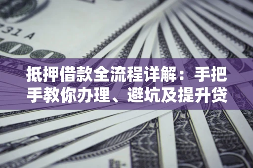 北京抵押借款全流程详解：手把手教你办理、避坑及提升贷款额度