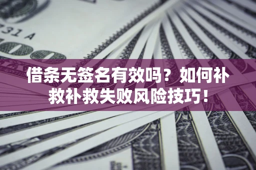 北京借条无签名有效吗？如何补救补救失败风险技巧！