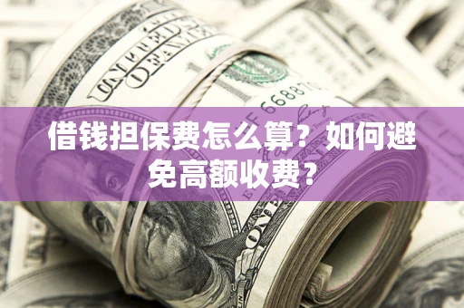 北京借钱担保费怎么算？如何避免高额收费？